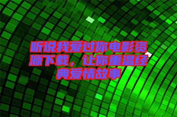 聽說我愛過你電影資源下載，讓你重溫經(jīng)典愛情故事