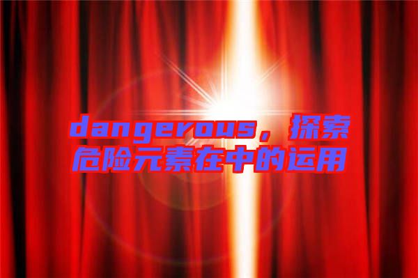 dangerous，探索危險元素在中的運用