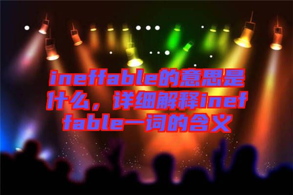 ineffable的意思是什么，詳細(xì)解釋ineffable一詞的含義