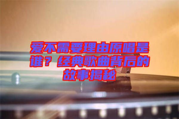 愛不需要理由原唱是誰？經典歌曲背后的故事揭秘