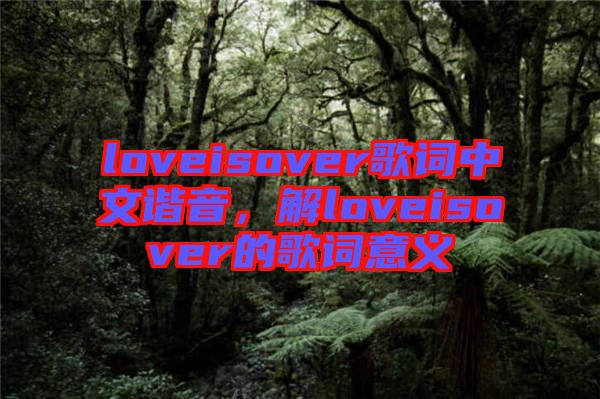 loveisover歌詞中文諧音，解loveisover的歌詞意義