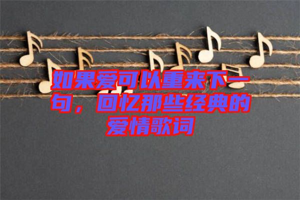 如果愛可以重來下一句，回憶那些經典的愛情歌詞