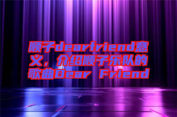 順子dearfriend意義，介紹順子樂隊的歌曲Dear Friend