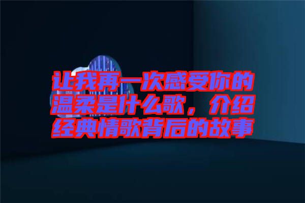 讓我再一次感受你的溫柔是什么歌，介紹經典情歌背后的故事