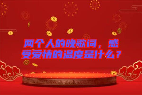 兩個人的晚歌詞，感受愛情的溫度是什么？