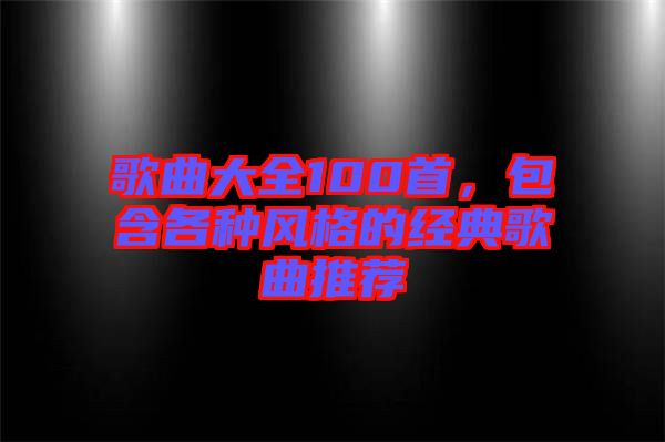 歌曲大全100首，包含各種風格的經典歌曲推薦