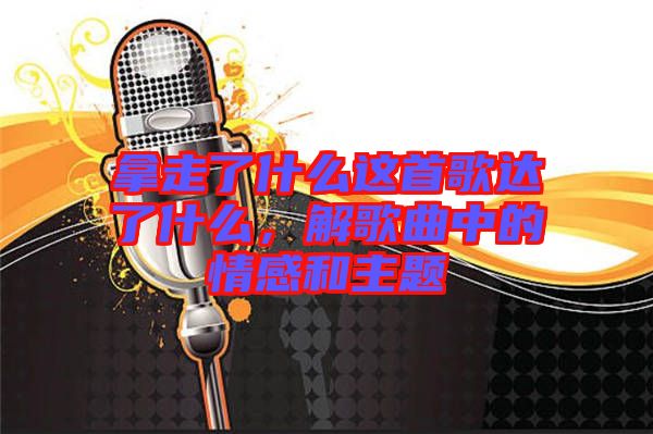 拿走了什么這首歌達了什么，解歌曲中的情感和主題