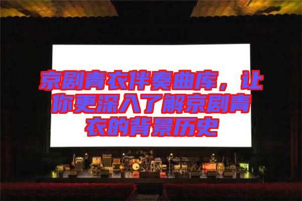 京劇青衣伴奏曲庫，讓你更深入了解京劇青衣的背景歷史