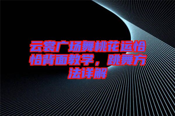 云裳廣場舞桃花運(yùn)恰恰背面教學(xué)，跳舞方法詳解