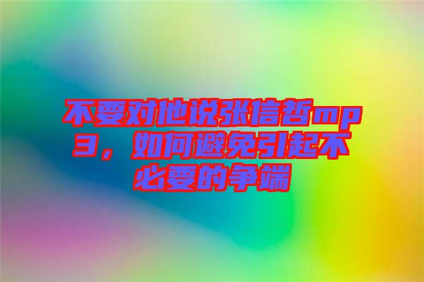 不要對他說張信哲mp3，如何避免引起不必要的爭端