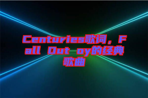 Centuries歌詞，F(xiàn)all Out oy的經(jīng)典歌曲