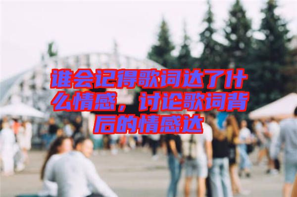 誰會(huì)記得歌詞達(dá)了什么情感，討論歌詞背后的情感達(dá)