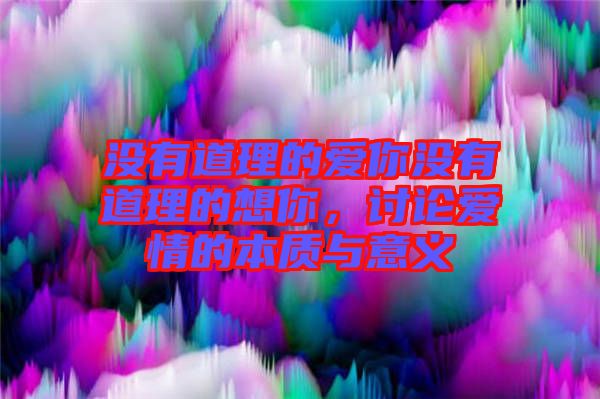 沒(méi)有道理的愛你沒(méi)有道理的想你，討論愛情的本質(zhì)與意義