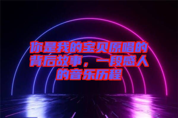 你是我的寶貝原唱的背后故事，一段感人的音樂歷程