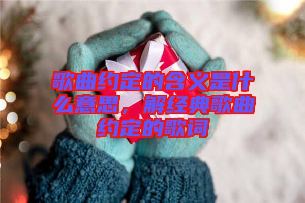 歌曲約定的含義是什么意思，解經典歌曲約定的歌詞