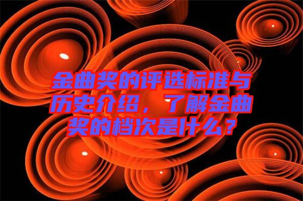 金曲獎的評選標準與歷史介紹，了解金曲獎的檔次是什么？