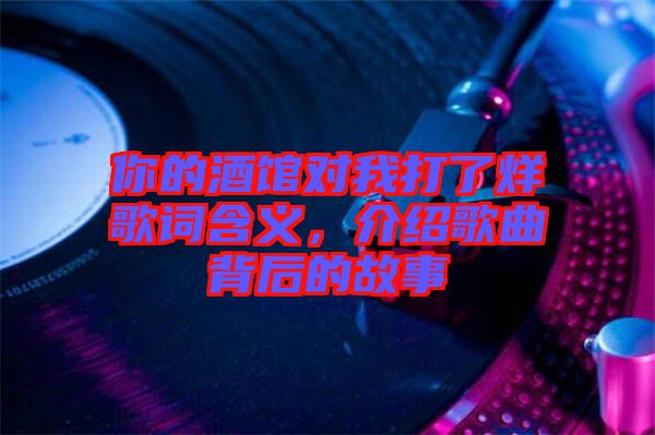 你的酒館對(duì)我打了烊歌詞含義，介紹歌曲背后的故事