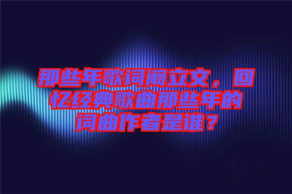 那些年歌詞闞立文，回憶經典歌曲那些年的詞曲作者是誰？