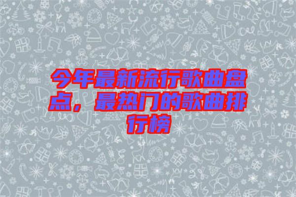 今年最新流行歌曲盤點，最熱門的歌曲排行榜