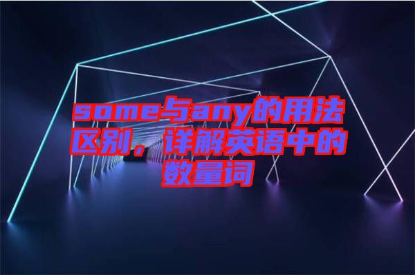 some與any的用法區別，詳解英語中的數量詞