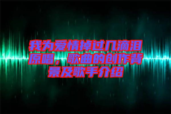 我為愛情掉過幾滴淚原唱，歌曲的創(chuàng)作背景及歌手介紹