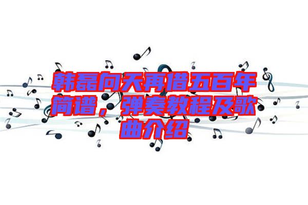 韓磊向天再借五百年簡譜，彈奏教程及歌曲介紹