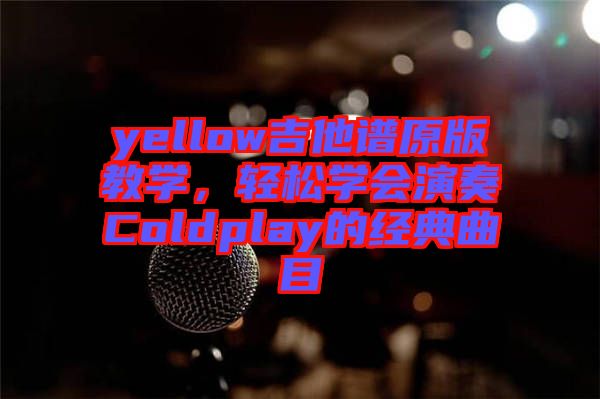 yellow吉他譜原版教學，輕松學會演奏Coldplay的經典曲目