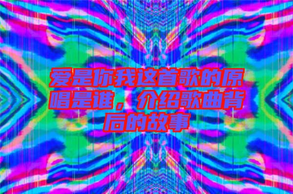 愛是你我這首歌的原唱是誰，介紹歌曲背后的故事