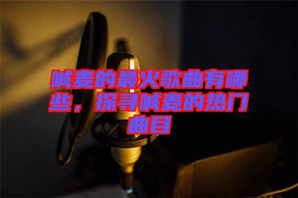 喊麥的最火歌曲有哪些，探尋喊麥的熱門曲目