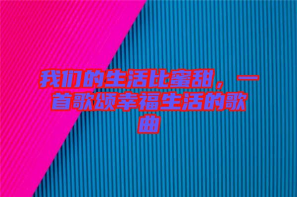 我們的生活比蜜甜，一首歌頌幸福生活的歌曲