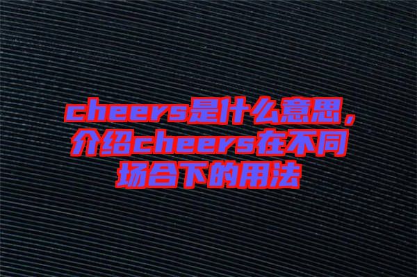 cheers是什么意思，介紹cheers在不同場合下的用法