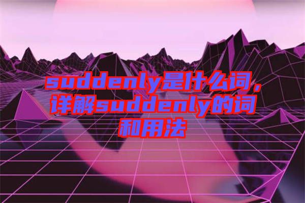 suddenly是什么詞，詳解suddenly的詞和用法