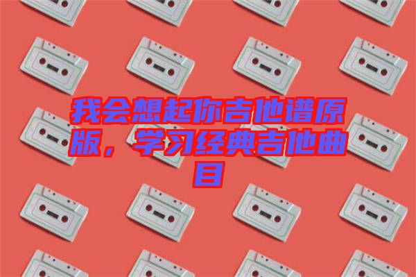 我會(huì)想起你吉他譜原版，學(xué)習(xí)經(jīng)典吉他曲目