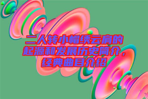 二人轉小帽繡云肩的起源和發展歷史簡介，經典曲目介紹