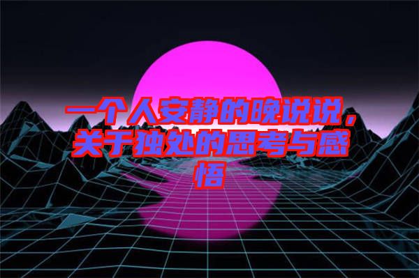 一個人安靜的晚說說，關于獨處的思考與感悟