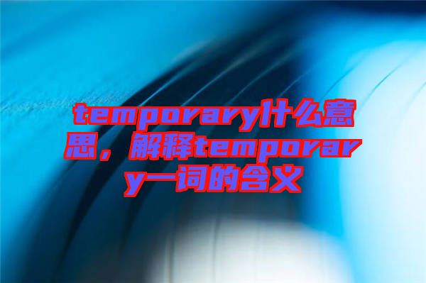 temporary什么意思，解釋temporary一詞的含義