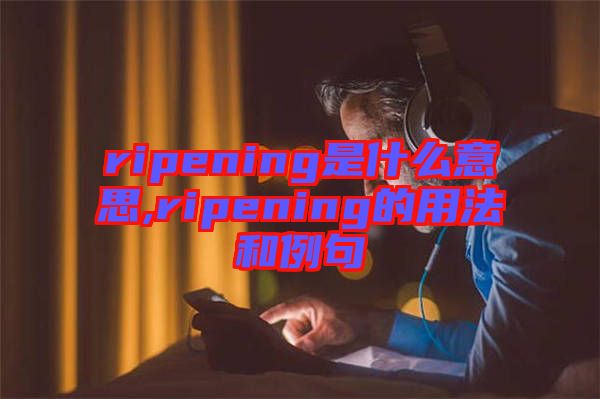 ripening是什么意思,ripening的用法和例句