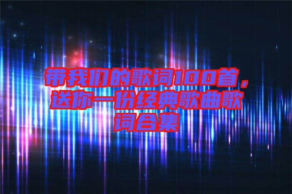 帶我們的歌詞100首，送你一份經(jīng)典歌曲歌詞合集