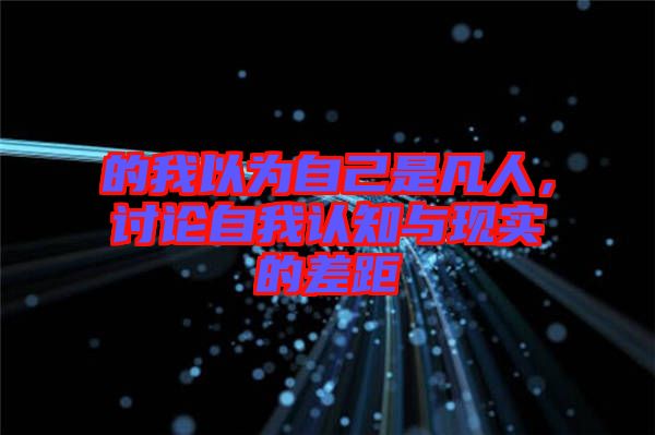 的我以為自己是凡人，討論自我認知與現實的差距