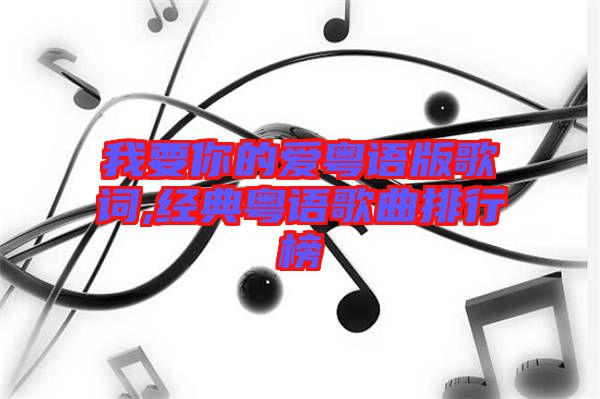 我要你的愛粵語版歌詞,經典粵語歌曲排行榜