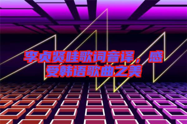 李貞賢哇歌詞音譯，感受韓語歌曲之美