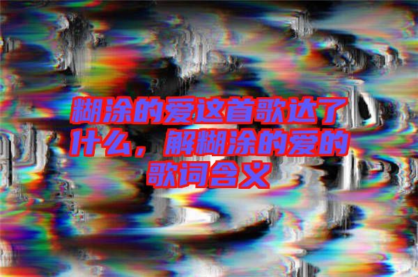 糊涂的愛這首歌達(dá)了什么，解糊涂的愛的歌詞含義