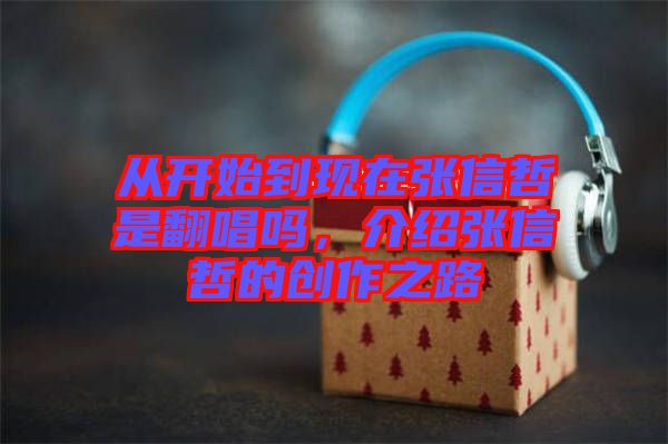 從開始到現(xiàn)在張信哲是翻唱嗎，介紹張信哲的創(chuàng)作之路