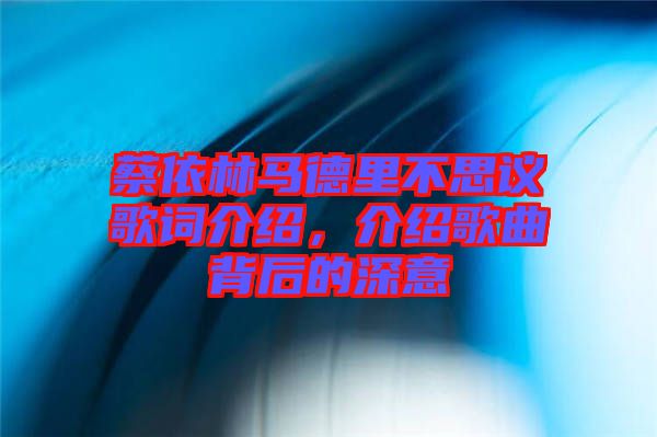 蔡依林馬德里不思議歌詞介紹，介紹歌曲背后的深意