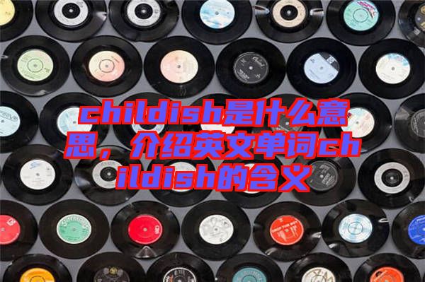 childish是什么意思，介紹英文單詞childish的含義