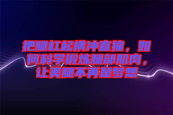 把腿杠起橫沖直撞，如何科學鍛煉腿部肌肉，讓美腿不再是夢想