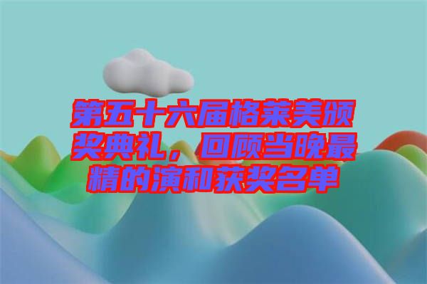 第五十六屆格萊美頒獎(jiǎng)典禮，回顧當(dāng)晚最精的演和獲獎(jiǎng)名單