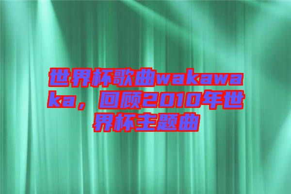 世界杯歌曲wakawaka，回顧2010年世界杯主題曲