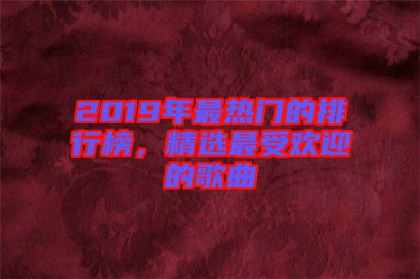 2019年最熱門(mén)的排行榜，精選最受歡迎的歌曲