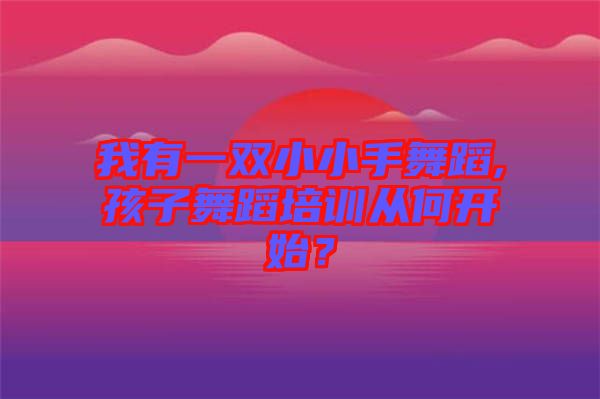 我有一雙小小手舞蹈,孩子舞蹈培訓從何開始？